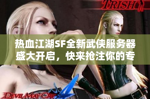热血江湖SF全新武侠服务器盛大开启，快来抢注你的专属ID！