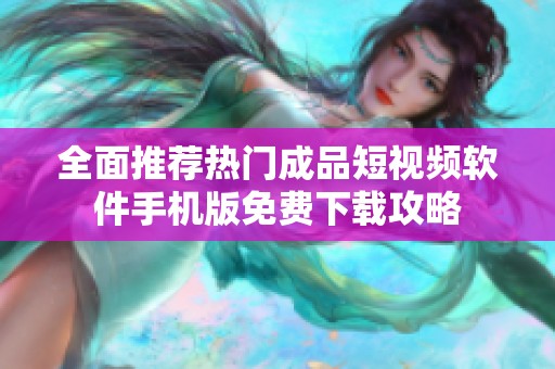 全面推荐热门成品短视频软件手机版免费下载攻略