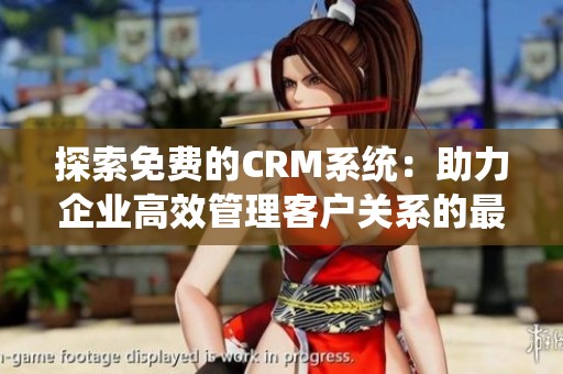 探索免费的CRM系统：助力企业高效管理客户关系的最佳选择