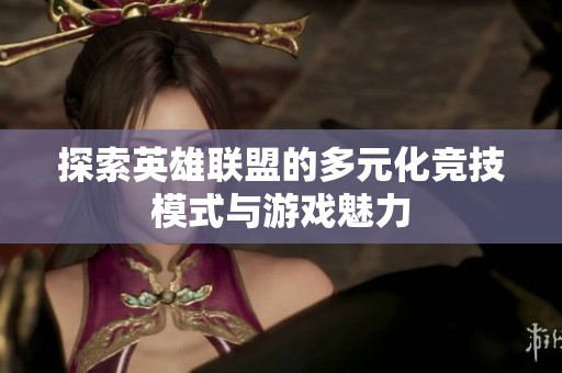 探索英雄联盟的多元化竞技模式与游戏魅力