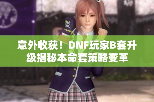 意外收获！DNF玩家B套升级揭秘本命套策略变革