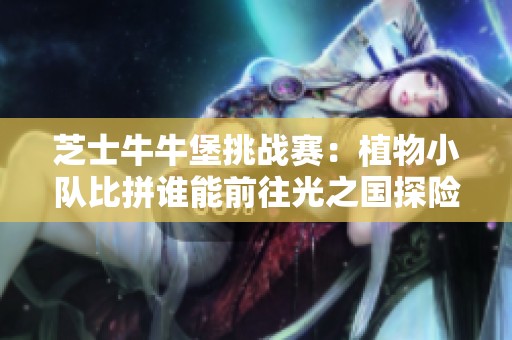 芝士牛牛堡挑战赛：植物小队比拼谁能前往光之国探险