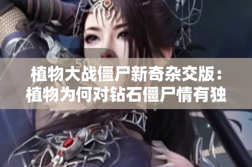植物大战僵尸新奇杂交版：植物为何对钻石僵尸情有独钟？