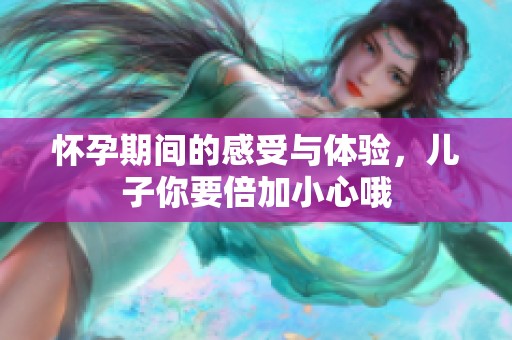 怀孕期间的感受与体验，儿子你要倍加小心哦
