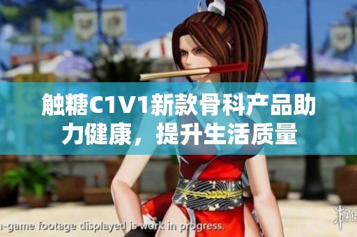 触糖C1V1新款骨科产品助力健康，提升生活质量