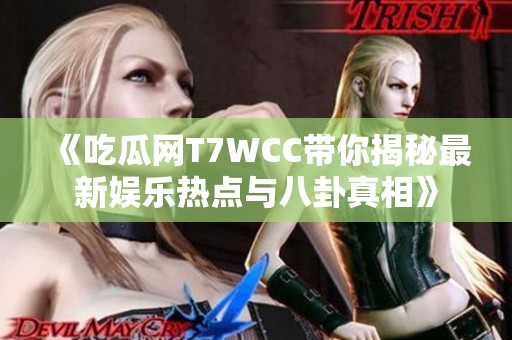 《吃瓜网T7WCC带你揭秘最新娱乐热点与八卦真相》