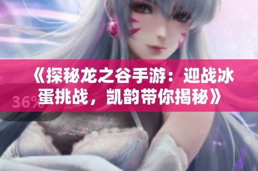 《探秘龙之谷手游：迎战冰蛋挑战，凯韵带你揭秘》