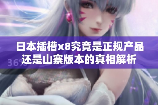日本插槽x8究竟是正规产品还是山寨版本的真相解析