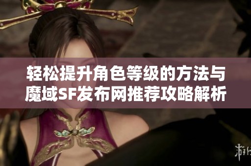 轻松提升角色等级的方法与魔域SF发布网推荐攻略解析