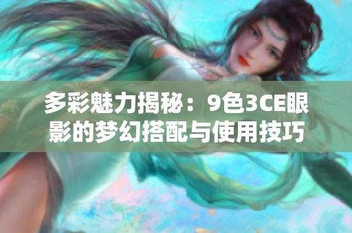 多彩魅力揭秘：9色3CE眼影的梦幻搭配与使用技巧