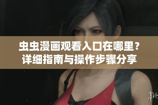 虫虫漫画观看入口在哪里？详细指南与操作步骤分享