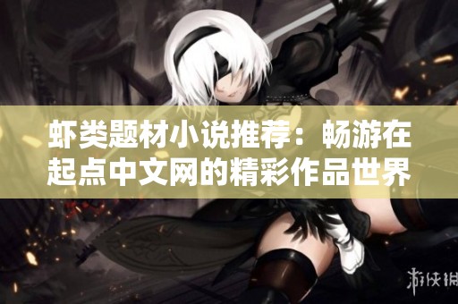 虾类题材小说推荐：畅游在起点中文网的精彩作品世界