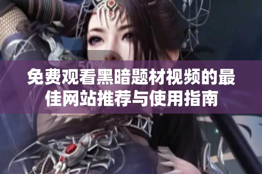 免费观看黑暗题材视频的最佳网站推荐与使用指南