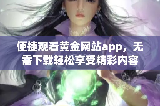 便捷观看黄金网站app，无需下载轻松享受精彩内容