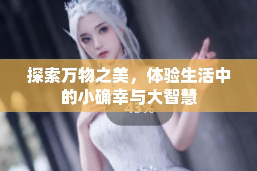探索万物之美，体验生活中的小确幸与大智慧