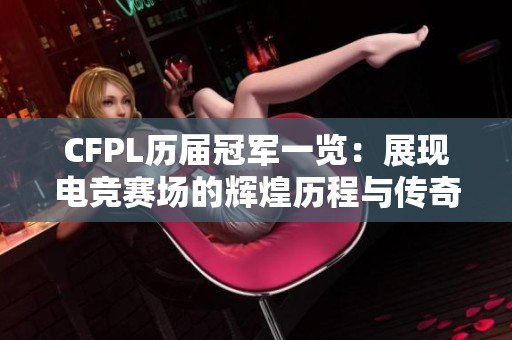 CFPL历届冠军一览：展现电竞赛场的辉煌历程与传奇人物