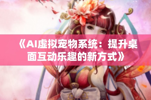 《AI虚拟宠物系统：提升桌面互动乐趣的新方式》