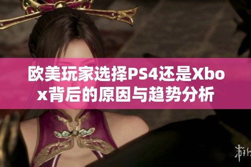 欧美玩家选择PS4还是Xbox背后的原因与趋势分析