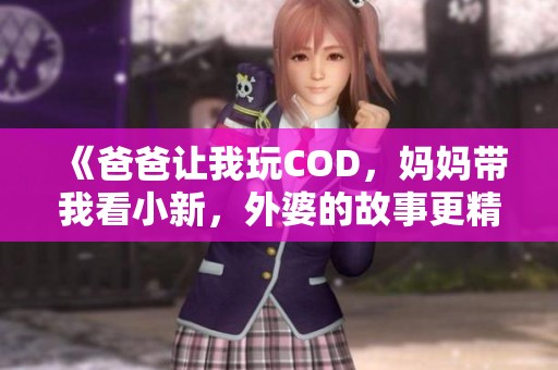 《爸爸让我玩COD，妈妈带我看小新，外婆的故事更精彩》