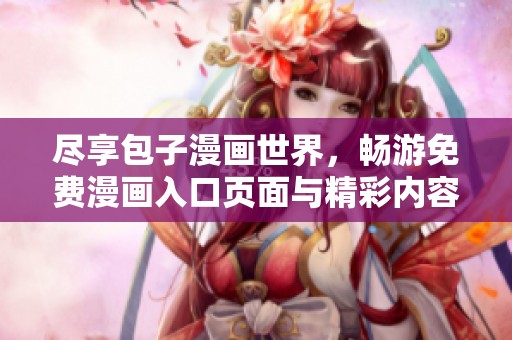 尽享包子漫画世界，畅游免费漫画入口页面与精彩内容