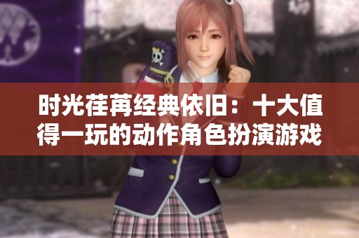 时光荏苒经典依旧：十大值得一玩的动作角色扮演游戏推荐