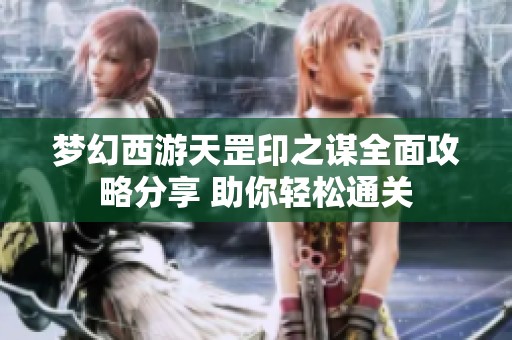 梦幻西游天罡印之谋全面攻略分享 助你轻松通关