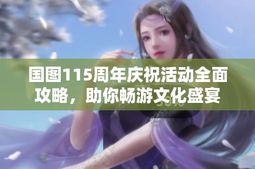 国图115周年庆祝活动全面攻略，助你畅游文化盛宴