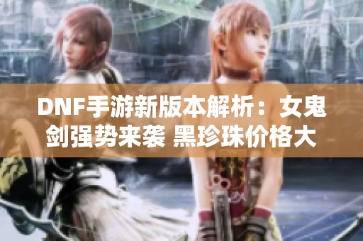 DNF手游新版本解析：女鬼剑强势来袭 黑珍珠价格大跌！