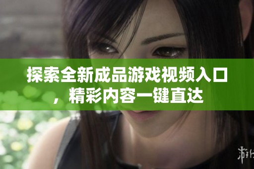 探索全新成品游戏视频入口，精彩内容一键直达