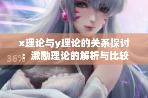 x理论与y理论的关系探讨：激励理论的解析与比较