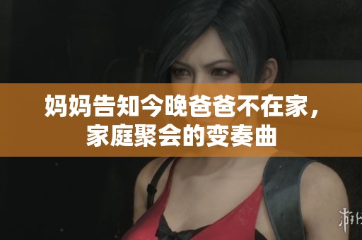妈妈告知今晚爸爸不在家，家庭聚会的变奏曲