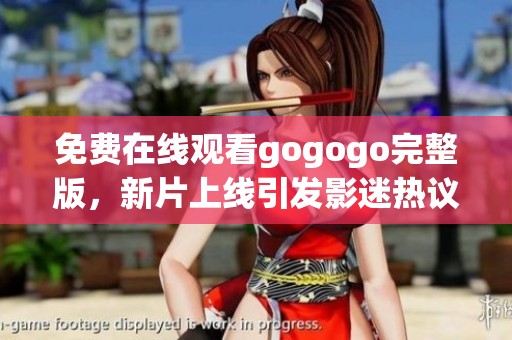 免费在线观看gogogo完整版，新片上线引发影迷热议