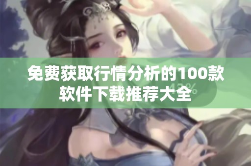 免费获取行情分析的100款软件下载推荐大全