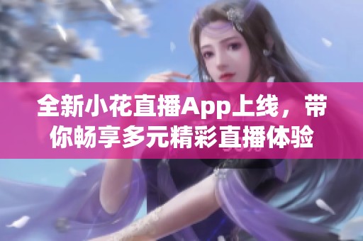 全新小花直播App上线，带你畅享多元精彩直播体验