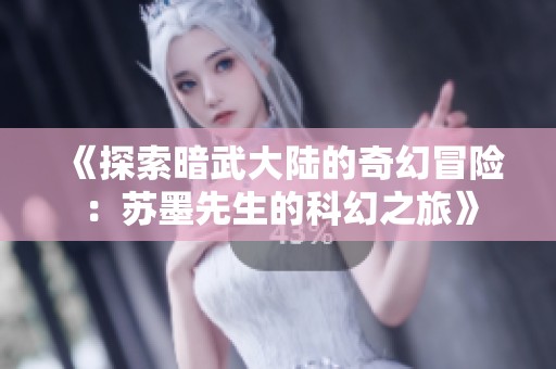 《探索暗武大陆的奇幻冒险：苏墨先生的科幻之旅》