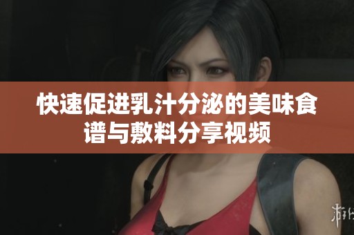 快速促进乳汁分泌的美味食谱与敷料分享视频