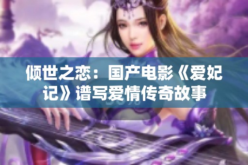 倾世之恋：国产电影《爱妃记》谱写爱情传奇故事