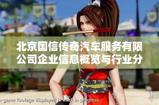 北京国信传奇汽车服务有限公司企业信息概览与行业分析
