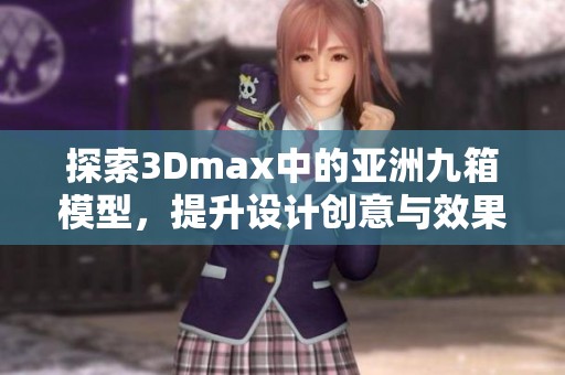 探索3Dmax中的亚洲九箱模型，提升设计创意与效果