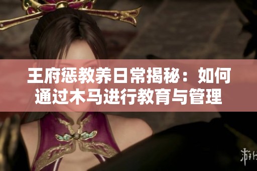 王府惩教养日常揭秘：如何通过木马进行教育与管理