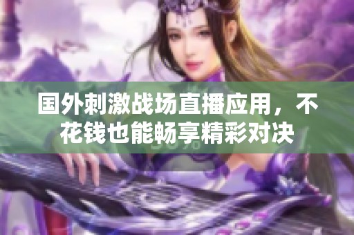 国外刺激战场直播应用，不花钱也能畅享精彩对决