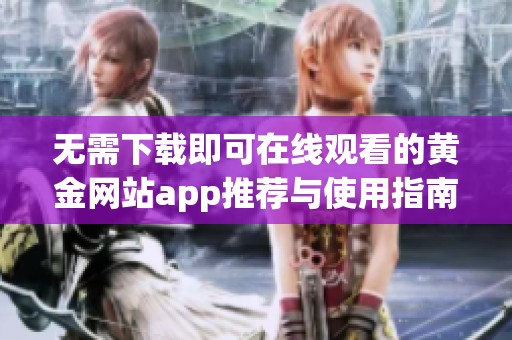 无需下载即可在线观看的黄金网站app推荐与使用指南