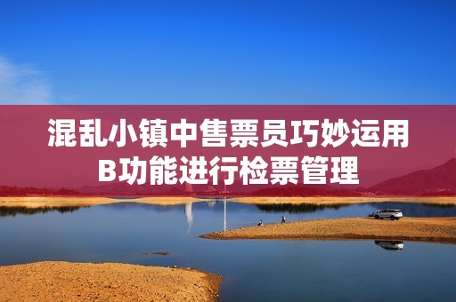 混乱小镇中售票员巧妙运用B功能进行检票管理