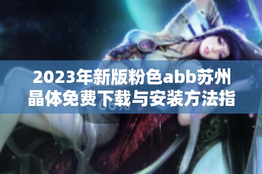 2023年新版粉色abb苏州晶体免费下载与安装方法指南