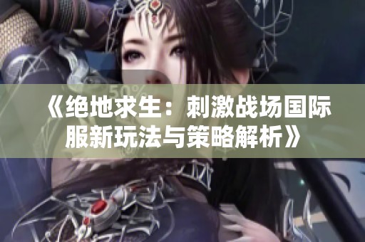 《绝地求生：刺激战场国际服新玩法与策略解析》
