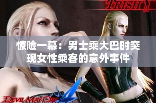 惊险一幕：男士乘大巴时突现女性乘客的意外事件