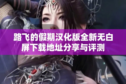 路飞的假期汉化版全新无白屏下载地址分享与评测