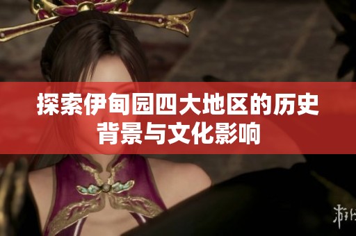 探索伊甸园四大地区的历史背景与文化影响