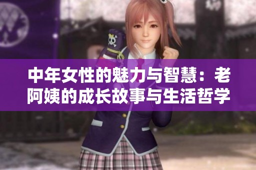 中年女性的魅力与智慧：老阿姨的成长故事与生活哲学