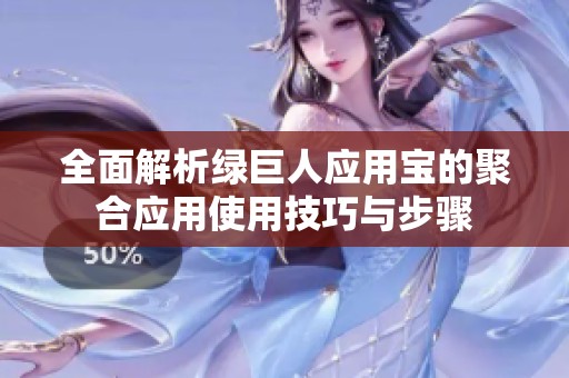 全面解析绿巨人应用宝的聚合应用使用技巧与步骤